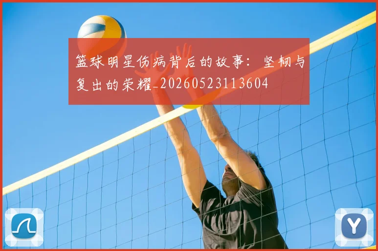 篮球明星伤病背后的故事：坚韧与复出的荣耀_20260523113604
