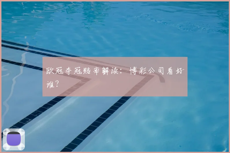 欧冠夺冠赔率解读:博彩公司看好谁?