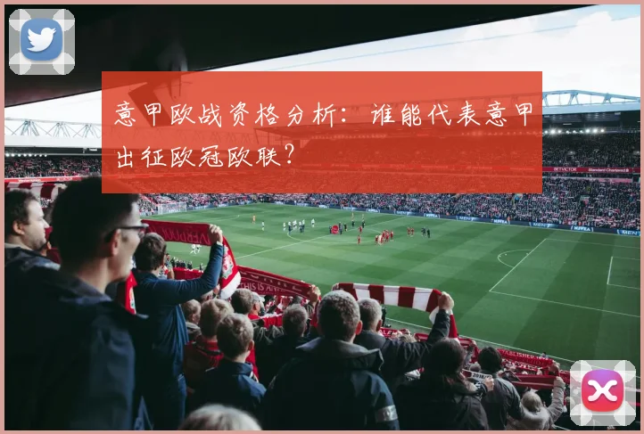 意甲欧战资格分析：谁能代表意甲出征欧冠欧联？