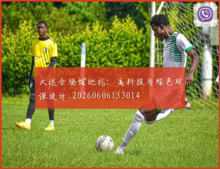 大运会场馆巡礼：高科技与绿色环保设计_20260606153014
